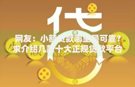 网友:小额贷款哪里最可靠?求介绍几款十大正规贷款平台排名不分先后 网友:小额贷款哪里最可靠?求介绍几款十大正规贷款平台排名不分先后