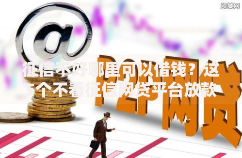 征信不好哪里可以借钱？这5个不看征信网贷平台放款快的平台值得一试