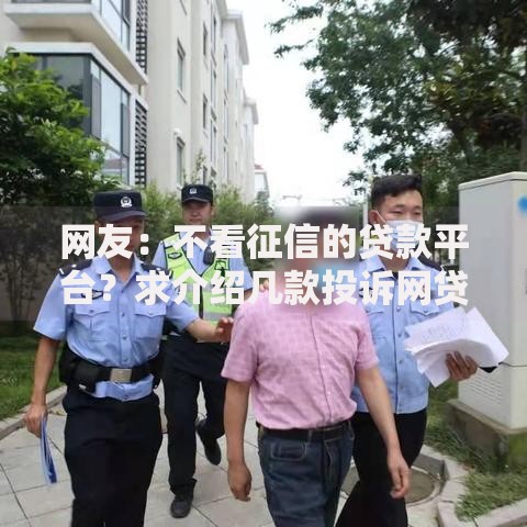 网友:不看征信的贷款平台?求介绍几款投诉网贷平台电话 网友:不看征信的贷款平台?求介绍几款投诉网贷平台电话