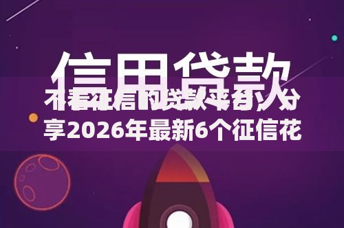 不看征信的贷款平台,分享2026年最新6个征信花了能网贷的app 不看征信的贷款平台,分享2026年最新6个征信花了能网贷的app