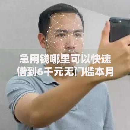 急用钱哪里可以快速借到6千元无门槛本月借款平台力荐!分享小额网贷口子6千元无门槛借款 急用钱哪里可以快速借到6千元无门槛本月借款平台力荐!分享小额网贷口子6千元无门槛借款