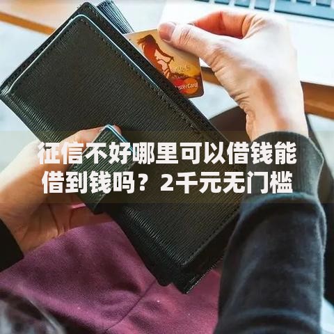 征信不好哪里可以借钱能借到钱吗?2千元无门槛借款5个平台推荐 征信不好哪里可以借钱能借到钱吗?2千元无门槛借款5个平台推荐