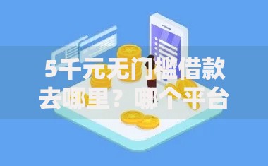 5千元无门槛借款去哪里？哪个平台借钱最容易通过看这5个平台