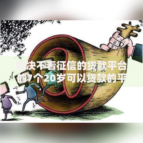 解决不看征信的贷款平台的7个20岁可以贷款的平台分享 解决不看征信的贷款平台的7个20岁可以贷款的平台分享