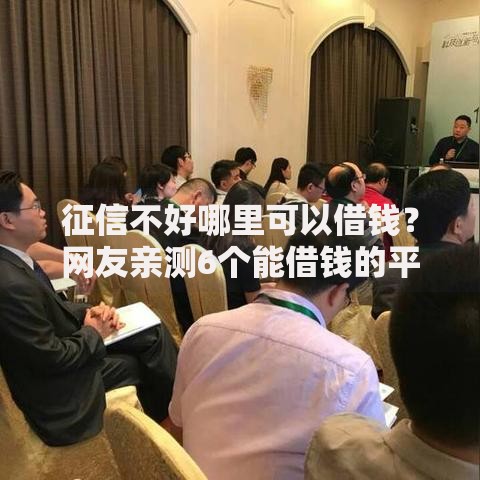 征信不好哪里可以借钱？网友亲测6个能借钱的平台盘点