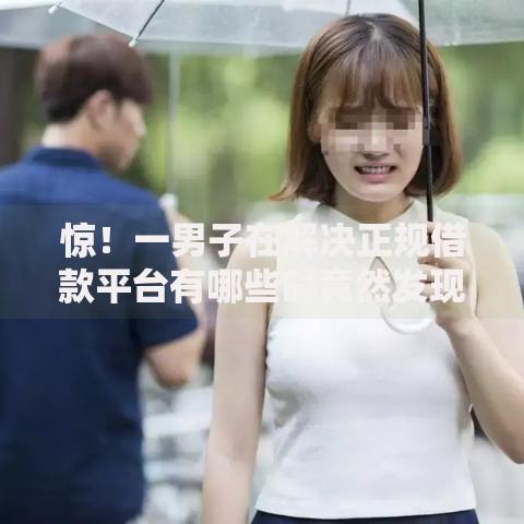 惊!一男子在解决正规借款平台有哪些时竟然发现10个借款平台可以借钱,事后分享了出来 惊!一男子在解决正规借款平台有哪些时竟然发现10个借款平台可以借钱,事后分享了出来