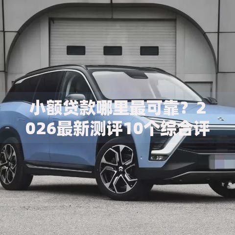 小额贷款哪里最可靠?2026最新测评10个综合评分不足有负债都能下款软件 小额贷款哪里最可靠?2026最新测评10个综合评分不足有负债都能下款软件