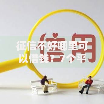 征信不好哪里可以借钱？7个平台试试看哪个能下款