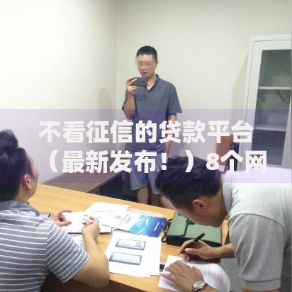 不看征信的贷款平台(最新发布!)8个网贷投诉平台 不看征信的贷款平台(最新发布!)8个网贷投诉平台