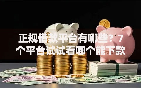 正规借款平台有哪些?7个平台试试看哪个能下款 正规借款平台有哪些?7个平台试试看哪个能下款