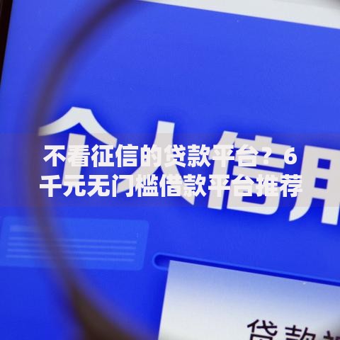 不看征信的贷款平台?6千元无门槛借款平台推荐,8个18岁能贷款的正规平台盘点 不看征信的贷款平台?6千元无门槛借款平台推荐,8个18岁能贷款的正规平台盘点