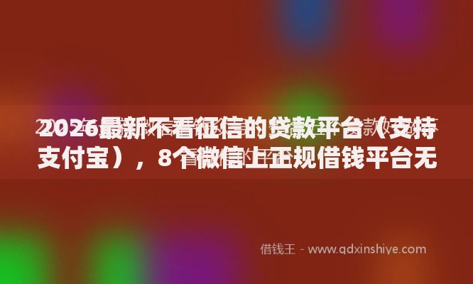 2026最新不看征信的贷款平台（支持支付宝），8个微信上正规借钱平台无私分享