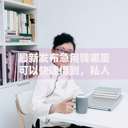 最新发布急用钱哪里可以快速借到，私人借钱5000元有这8个渠道