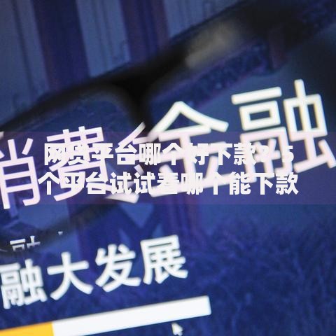 网贷平台哪个好下款?5个平台试试看哪个能下款 网贷平台哪个好下款?5个平台试试看哪个能下款