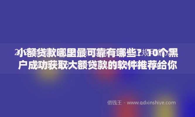 小额贷款哪里最可靠有哪些?10个黑户成功获取大额贷款的软件推荐给你 小额贷款哪里最可靠有哪些?10个黑户成功获取大额贷款的软件推荐给你