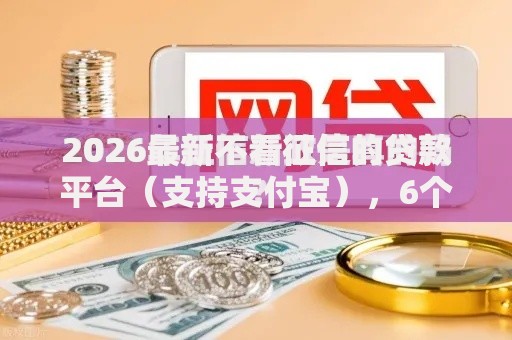 2026最新不看征信的贷款平台(支持支付宝),6个平台征信花可以下款无私分享 2026最新不看征信的贷款平台(支持支付宝),6个平台征信花可以下款无私分享