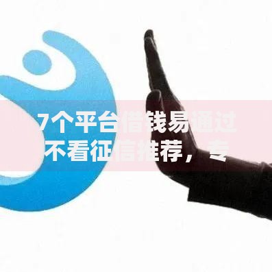 7个平台借钱易通过不看征信推荐,专为攻克哪个平台借钱最容易通过难题 7个平台借钱易通过不看征信推荐,专为攻克哪个平台借钱最容易通过难题
