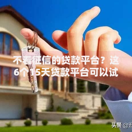 不看征信的贷款平台?这6个15天贷款平台可以试试 不看征信的贷款平台?这6个15天贷款平台可以试试