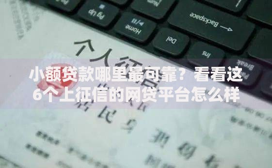 小额贷款哪里最可靠？看看这6个上征信的网贷平台怎么样