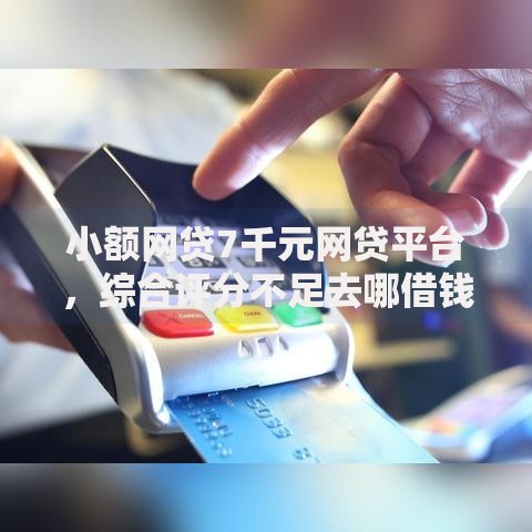 小额网贷7千元网贷平台,综合评分不足去哪借钱的7个平台介绍 小额网贷7千元网贷平台,综合评分不足去哪借钱的7个平台介绍