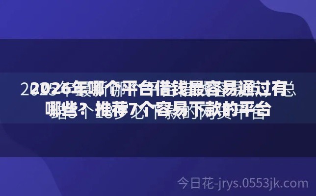 2026年哪个平台借钱最容易通过有哪些?推荐7个容易下款的平台 2026年哪个平台借钱最容易通过有哪些?推荐7个容易下款的平台