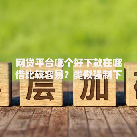 网贷平台哪个好下款在哪借比较容易？类似强制下款的8个口子参考