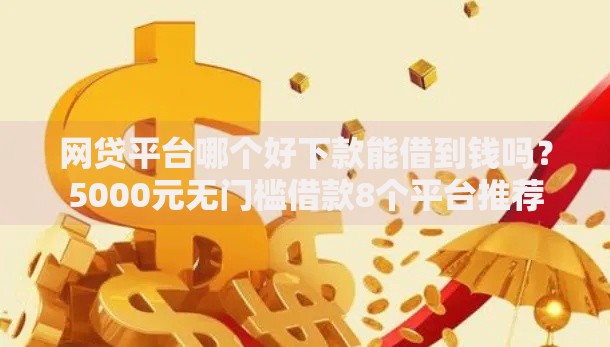 网贷平台哪个好下款能借到钱吗？5000元无门槛借款8个平台推荐