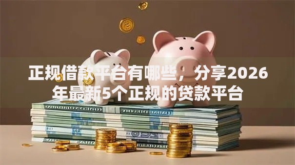 正规借款平台有哪些，分享2026年最新5个正规的贷款平台