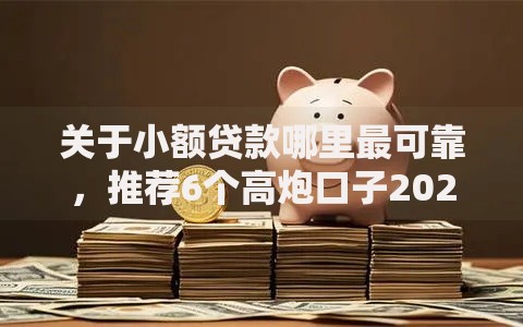 关于小额贷款哪里最可靠，推荐6个高炮口子2025最新下款给你