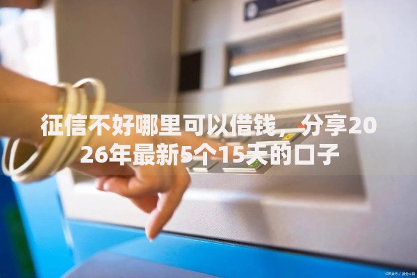 征信不好哪里可以借钱，分享2026年最新5个15天的口子
