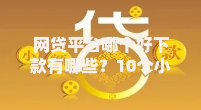 网贷平台哪个好下款有哪些？10个小额平台借钱容易通过不看征信推荐给你