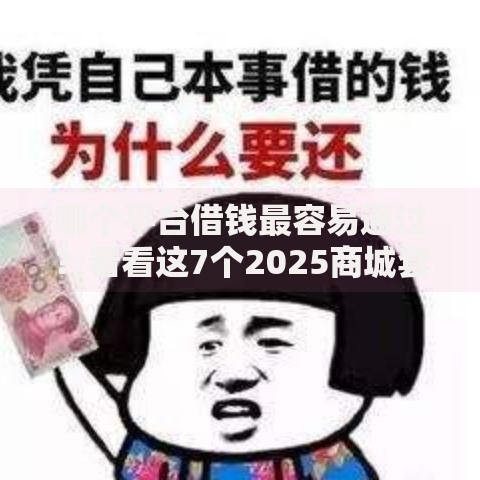 哪个平台借钱最容易通过?看看这7个2025商城套现的口子都有什么怎么样 哪个平台借钱最容易通过?看看这7个2025商城套现的口子都有什么怎么样