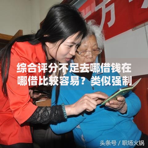 综合评分不足去哪借钱在哪借比较容易？类似强制下款的6个口子参考