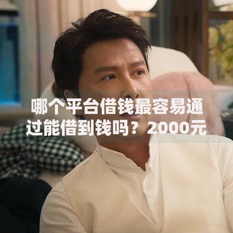 哪个平台借钱最容易通过能借到钱吗?2000元无门槛借款7个平台推荐 哪个平台借钱最容易通过能借到钱吗?2000元无门槛借款7个平台推荐