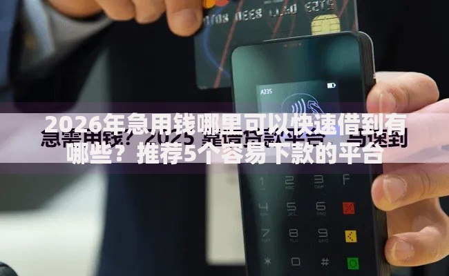 2026年急用钱哪里可以快速借到有哪些?推荐5个容易下款的平台 2026年急用钱哪里可以快速借到有哪些?推荐5个容易下款的平台