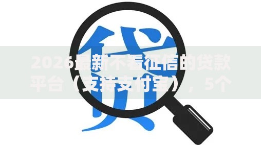 2026最新不看征信的贷款平台(支持支付宝),5个口子大全无私分享 2026最新不看征信的贷款平台(支持支付宝),5个口子大全无私分享